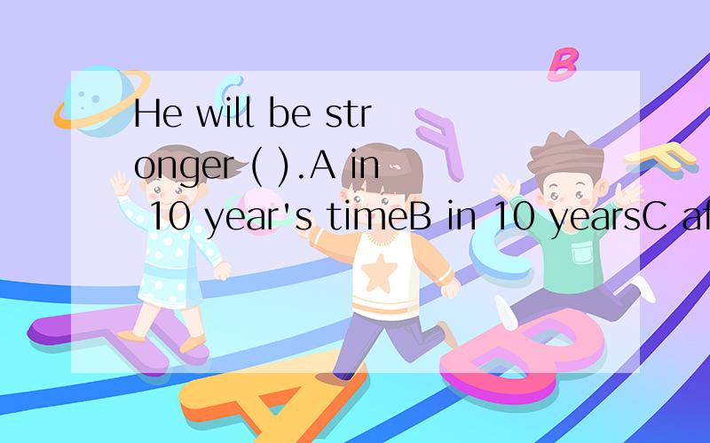 He will be stronger ( ).A in 10 year's timeB in 10 yearsC after 10 year's timeD after 10 years请问选哪个?