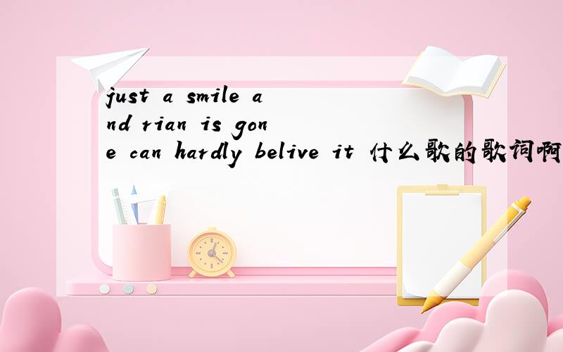 just a smile and rian is gone can hardly belive it 什么歌的歌词啊