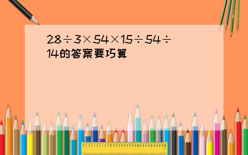 28÷3×54×15÷54÷14的答案要巧算