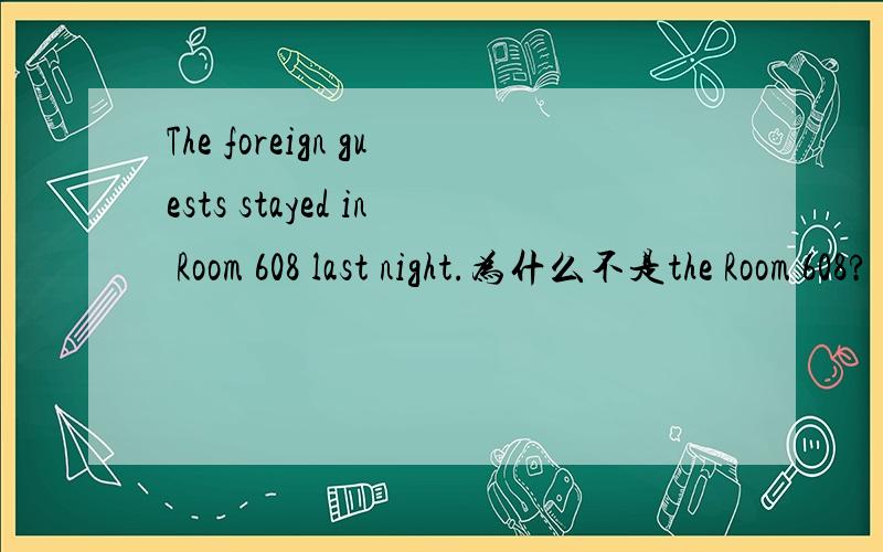 The foreign guests stayed in Room 608 last night.为什么不是the Room 608?