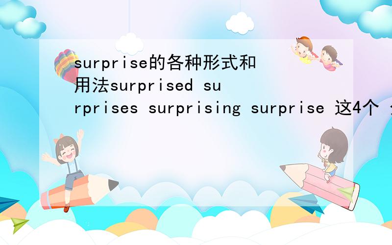 surprise的各种形式和用法surprised surprises surprising surprise 这4个 分别是什么词性 怎么用 有什么固定搭配?