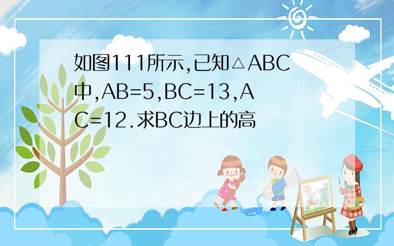 如图111所示,已知△ABC中,AB=5,BC=13,AC=12.求BC边上的高
