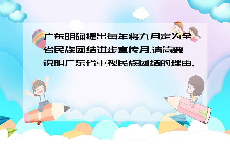 广东明确提出每年将九月定为全省民族团结进步宣传月.请简要说明广东省重视民族团结的理由.
