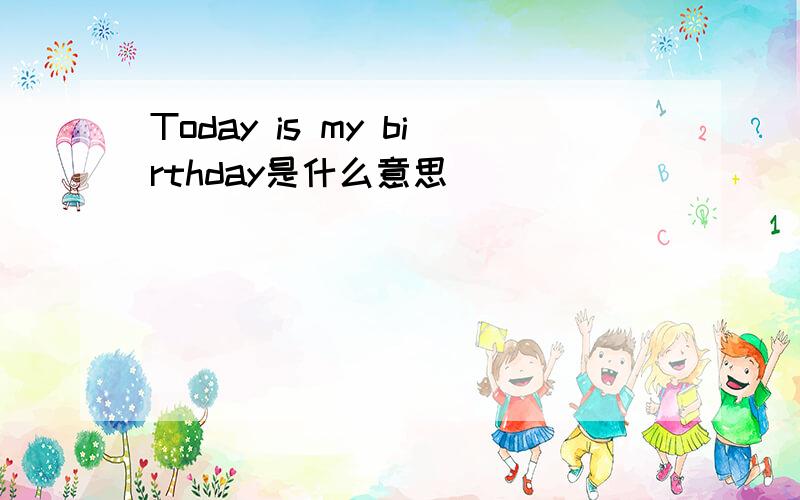 Today is my birthday是什么意思
