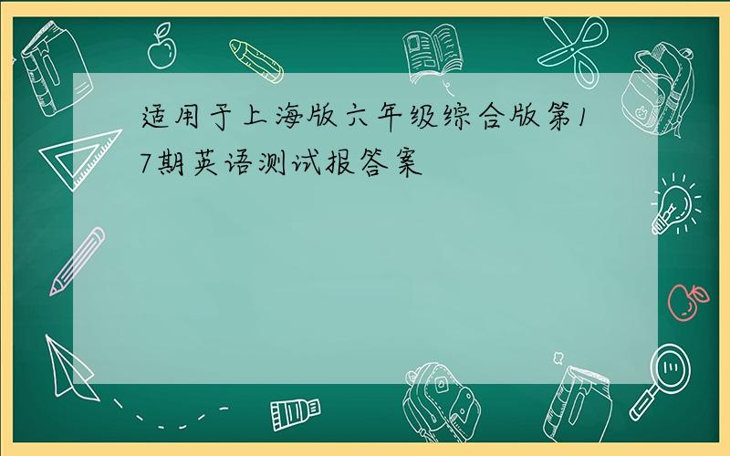 适用于上海版六年级综合版第17期英语测试报答案