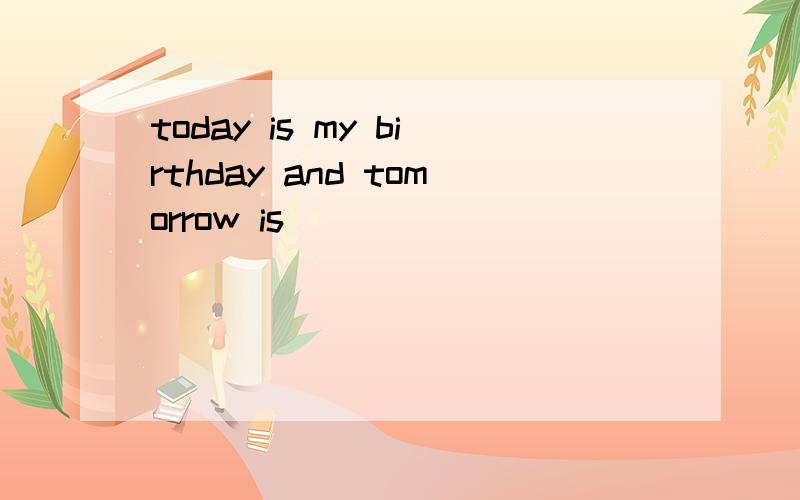 today is my birthday and tomorrow is_______