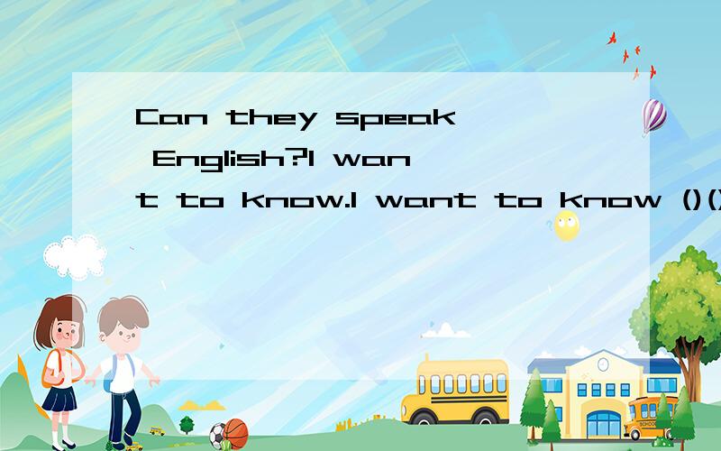 Can they speak English?I want to know.I want to know ()()()()English
