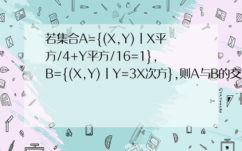 若集合A={(X,Y)|X平方/4+Y平方/16=1},B={(X,Y)|Y=3X次方},则A与B的交集的真子集的个数是
