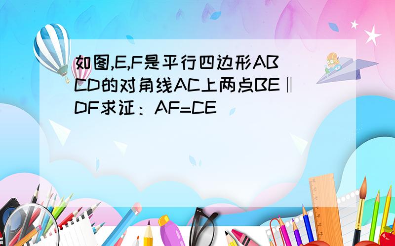 如图,E,F是平行四边形ABCD的对角线AC上两点BE‖DF求证：AF=CE