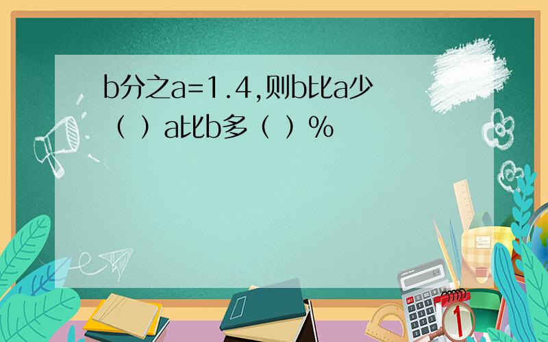 b分之a=1.4,则b比a少（ ）a比b多（ ）％