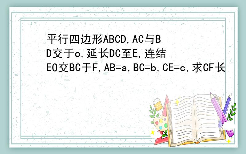 平行四边形ABCD,AC与BD交于o,延长DC至E,连结EO交BC于F,AB=a,BC=b,CE=c,求CF长