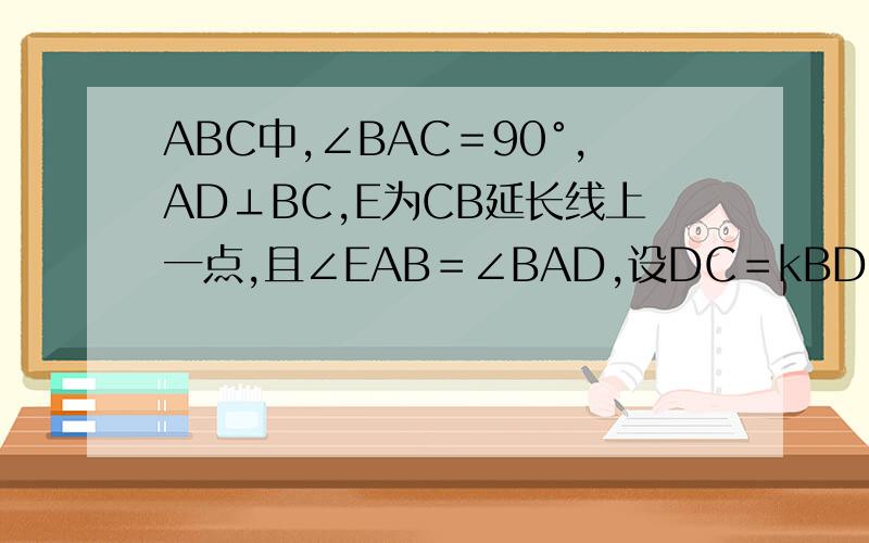 ABC中,∠BAC＝90°,AD⊥BC,E为CB延长线上一点,且∠EAB＝∠BAD,设DC＝kBD,试探究EC与EA的数量关系.