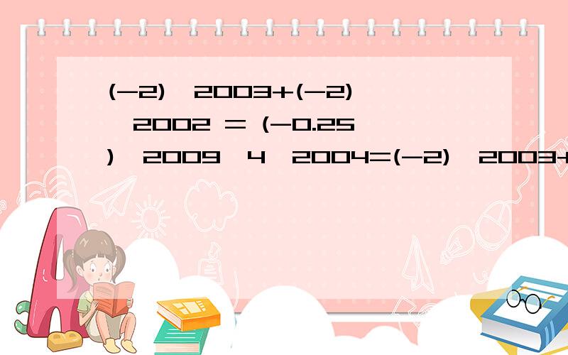 (-2)^2003+(-2)^2002 = (-0.25)^2009×4^2004=(-2)^2003+(-2)^2002 =(-0.25)^2009×4^2004=