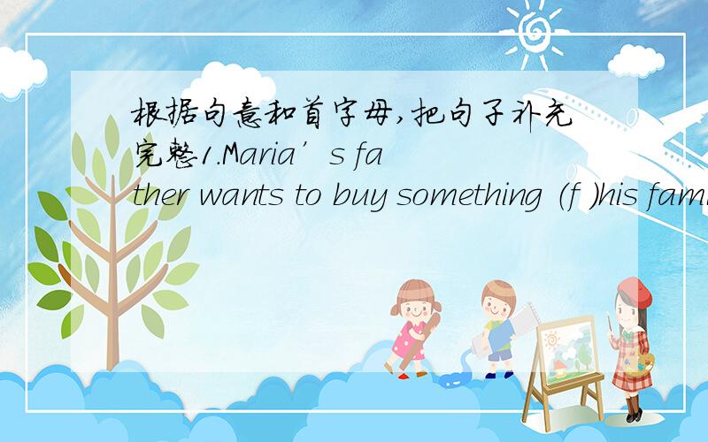 根据句意和首字母,把句子补充完整1.Maria’s father wants to buy something （f ）his family.Please help him （m ）a shopping list.2.How do the pants （f