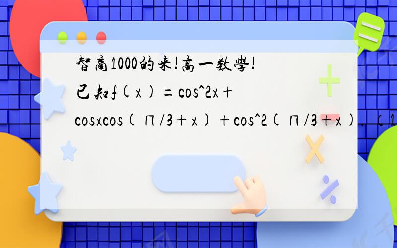 智商1000的来!高一数学!已知f(x)=cos^2x+cosxcos(∏/3+x)+cos^2(∏/3+x). （1）求f(x)的单调递增区间； （2）求f(x)取得最大值时自变量x的集合。