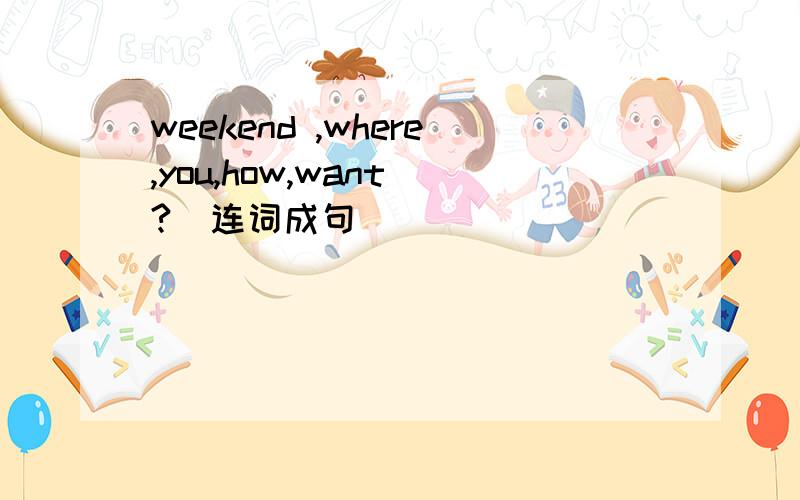 weekend ,where,you,how,want(?)连词成句