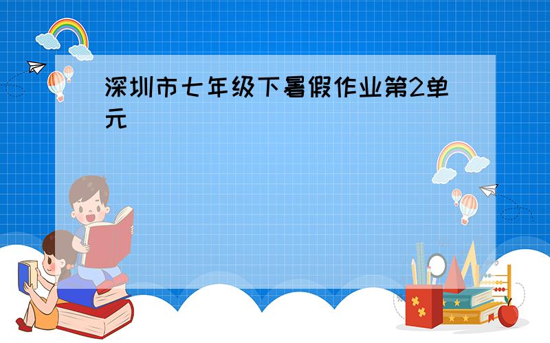 深圳市七年级下暑假作业第2单元