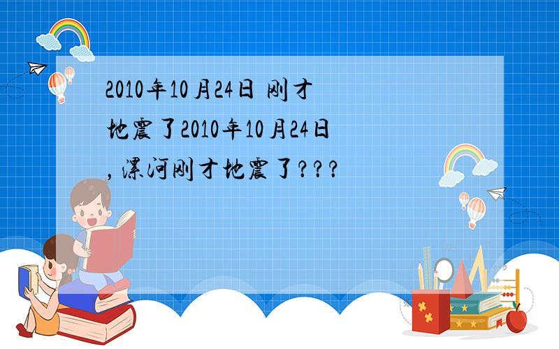 2010年10月24日 刚才地震了2010年10月24日，漯河刚才地震了？？？