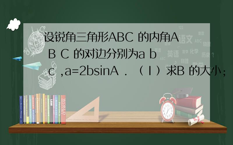 设锐角三角形ABC 的内角A B C 的对边分别为a b c ,a=2bsinA ．（Ⅰ）求B 的大小；（Ⅱ）求cosA+sinC 的取值范围．第一问很好求,B为30度第二问看解析的时候他是 把cosA=sinC 化成 根号3sin(A+60) 之后他