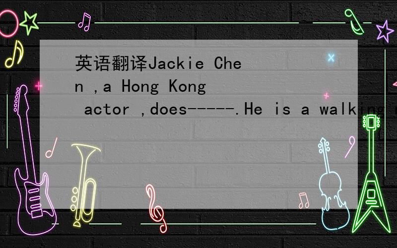英语翻译Jackie Chen ,a Hong Kong actor ,does-----.He is a walking miracle of physical endurance.