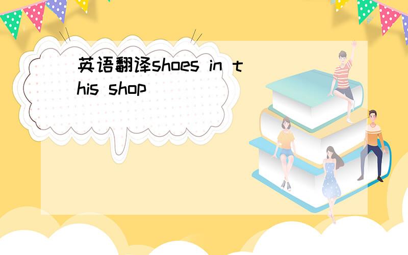 英语翻译shoes in this shop ________________________________.(用THE ONES还是THAT?)