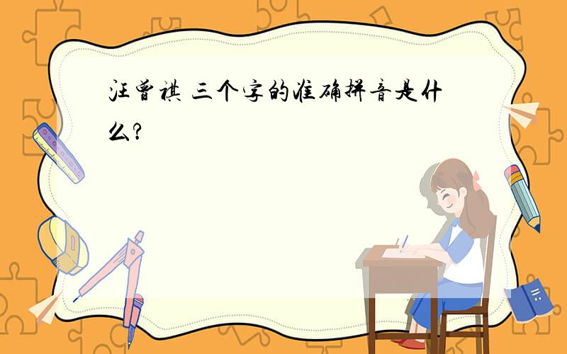 汪曾祺 三个字的准确拼音是什么?