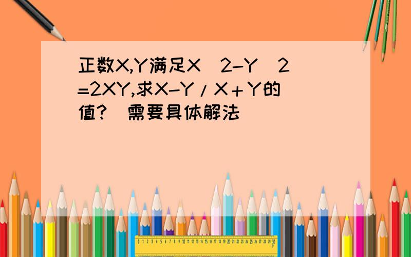 正数X,Y满足X^2-Y^2=2XY,求X-Y/X＋Y的值?（需要具体解法）