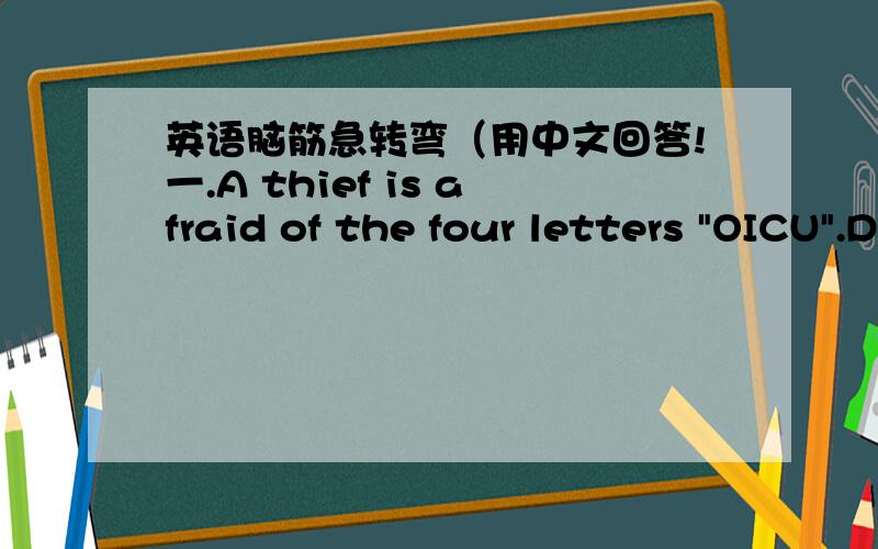 英语脑筋急转弯（用中文回答!一.A thief is afraid of the four letters 