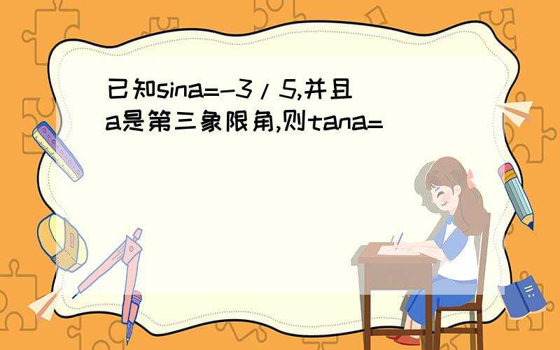 已知sina=-3/5,并且a是第三象限角,则tana=