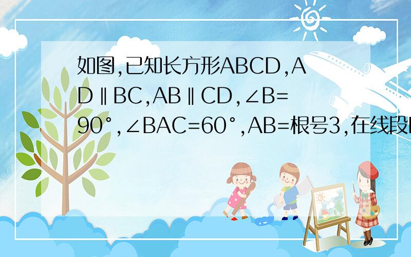 如图,已知长方形ABCD,AD‖BC,AB‖CD,∠B=90°,∠BAC=60°,AB=根号3,在线段BC上取两点E,F（E在F的左边）