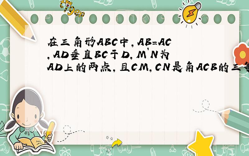 在三角形ABC中,AB=AC,AD垂直BC于D,M`N为AD上的两点,且CM,CN是角ACB的三等分线,BN交AC于E,求证：CN//EM