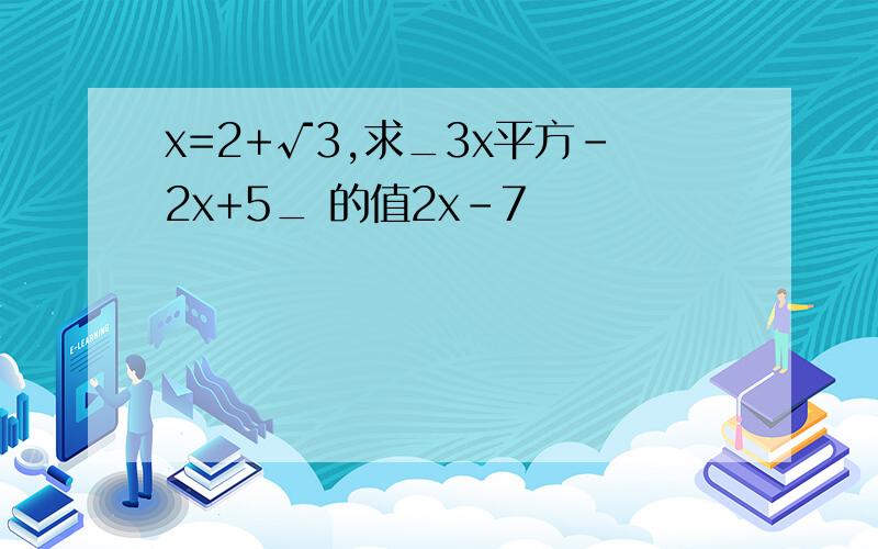 x=2+√3,求_3x平方-2x+5_ 的值2x-7