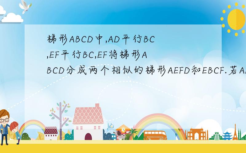 梯形ABCD中,AD平行BC,EF平行BC,EF将梯形ABCD分成两个相似的梯形AEFD和EBCF.若AD=3,BC=4,求EF的长是多少