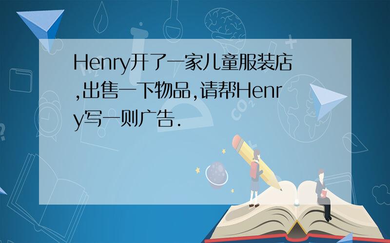 Henry开了一家儿童服装店,出售一下物品,请帮Henry写一则广告.