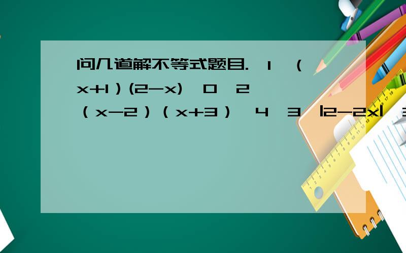 问几道解不等式题目.【1】（x+1）(2-x)≤0【2】（x-2）（x+3）＞4【3】|2-2x|≤3【4】|1/3 x - 1|＞-1【5】|x²-2x| 小于3