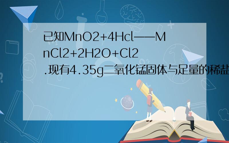 已知MnO2+4Hcl——MnCl2+2H2O+Cl2 .现有4.35g二氧化锰固体与足量的稀盐酸反应,则转移电子的物质的量与被氧化的hcl的物质的量是