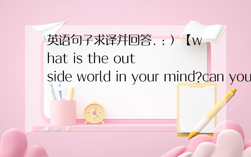 英语句子求译并回答.：）【what is the outside world in your mind?can you describe it?别忘了回答.3Q!额……………………回答呢?