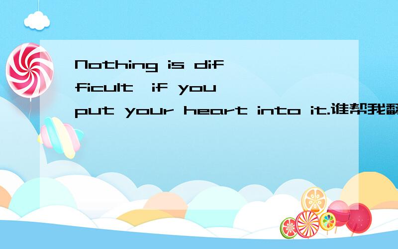 Nothing is difficult,if you put your heart into it.谁帮我翻译下?