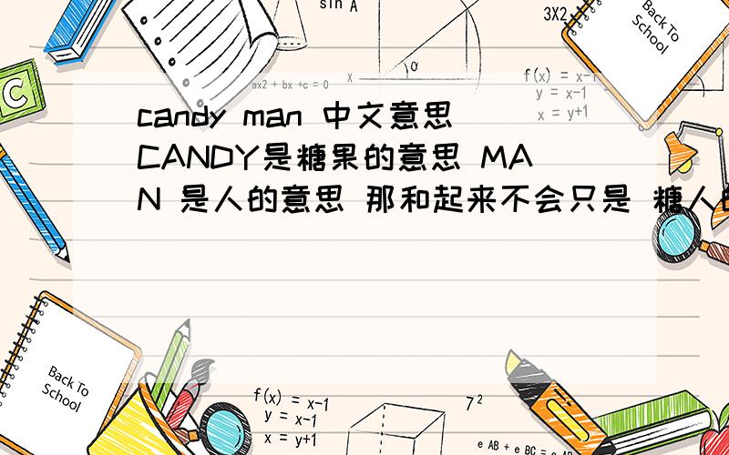 candy man 中文意思CANDY是糖果的意思 MAN 是人的意思 那和起来不会只是 糖人的意思吧?