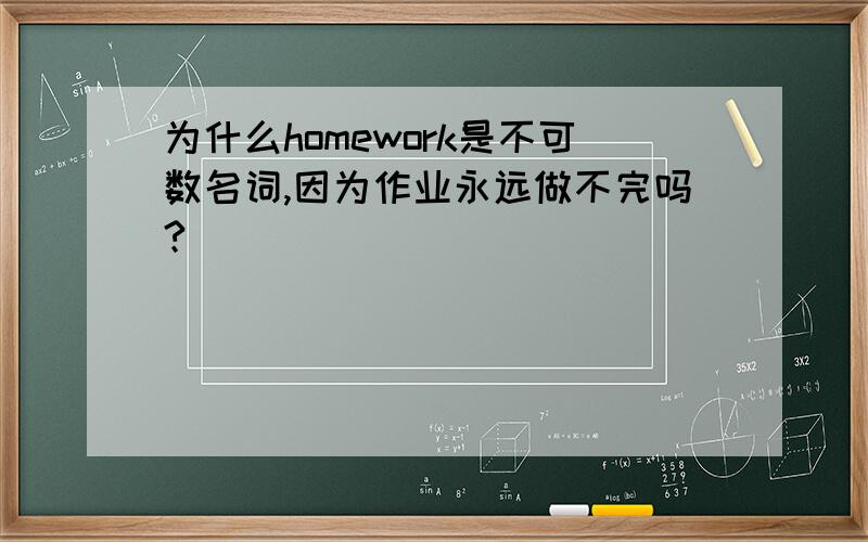 为什么homework是不可数名词,因为作业永远做不完吗?