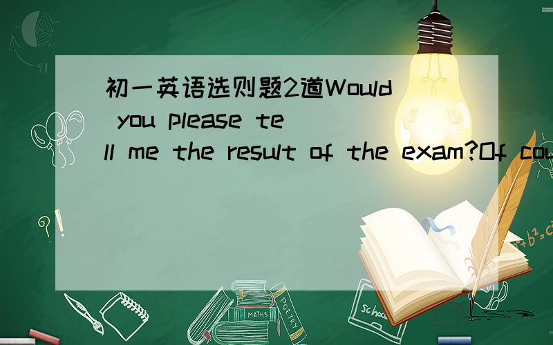 初一英语选则题2道Would you please tell me the result of the exam?Of course.Your result os the exan is good.There are____mistakes.A.few B.a few C.little D.a littleDo you like playing the paino?No,it is ____hard____me.A.so;to Btoo;for C.to;for
