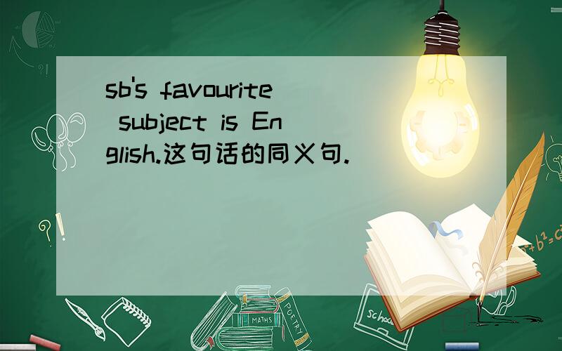 sb's favourite subject is English.这句话的同义句.