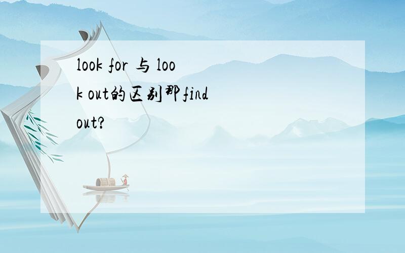 look for 与 look out的区别那find out?