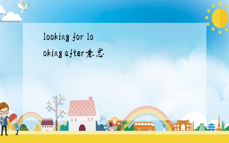 looking for looking after意思