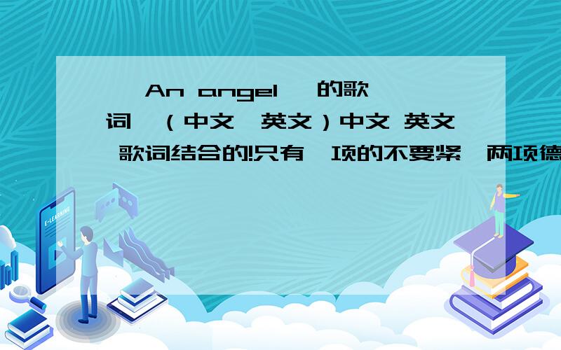 < An angel >的歌词,（中文、英文）中文 英文 歌词结合的!只有一项的不要紧,两项德追加.如果加上简谱,