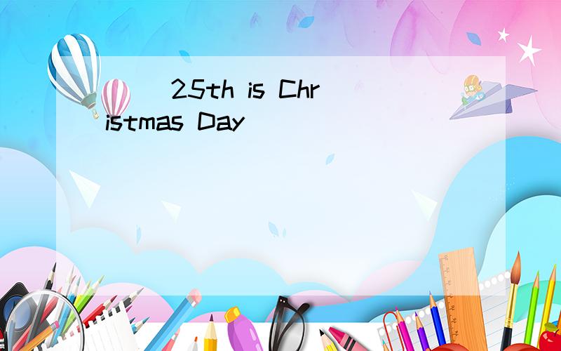 ( )25th is Christmas Day
