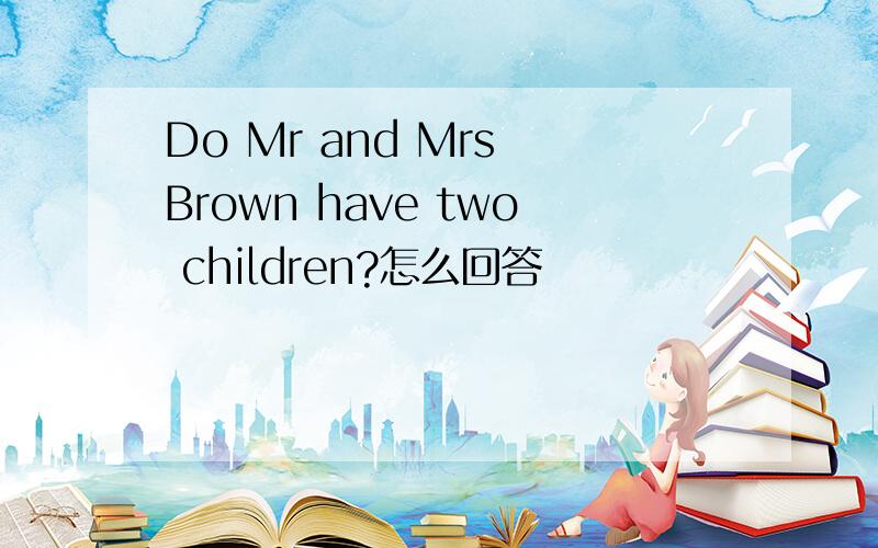 Do Mr and Mrs Brown have two children?怎么回答