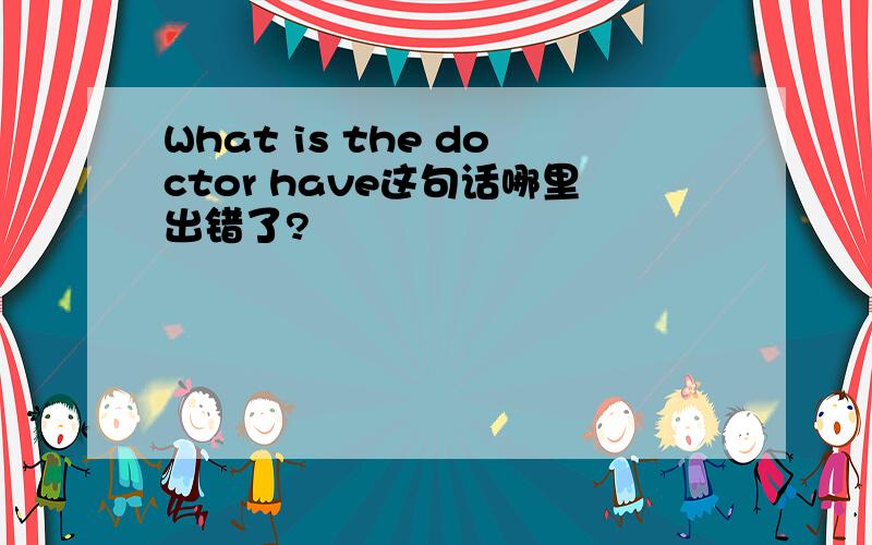 What is the doctor have这句话哪里出错了?