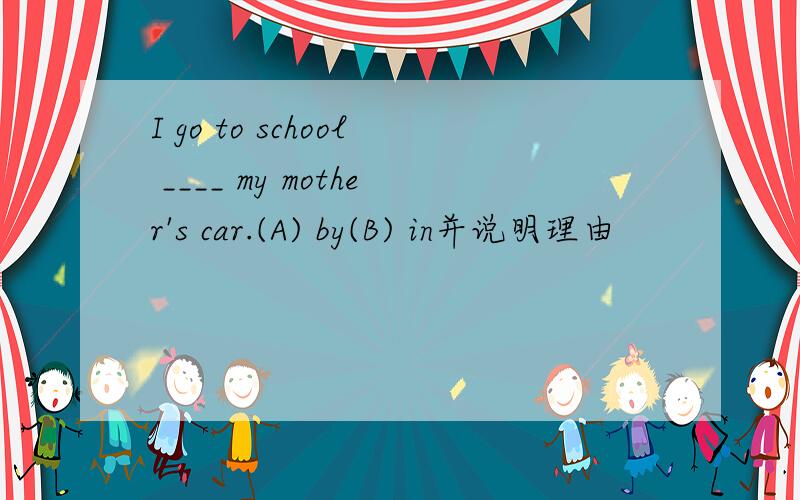 I go to school ____ my mother's car.(A) by(B) in并说明理由