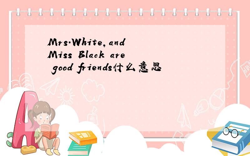 Mrs.White,and Miss Black are good friends什么意思